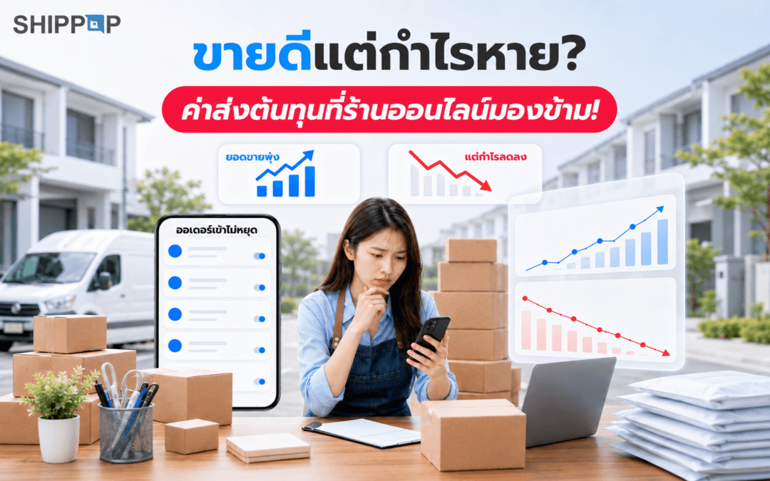 ขายดีแต่กำไรหาย? ค่าส่งอาจเป็น ต้นทุนที่ร้านออนไลน์มองข้าม